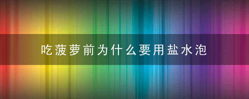 吃菠萝前为什么要用盐水泡 别让 菠萝病破坏你的食欲